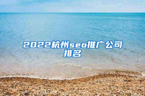 2022杭州seo推广公司排名