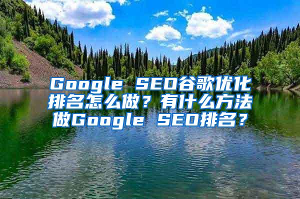 Google SEO谷歌优化排名怎么做？有什么方法做Google SEO排名？