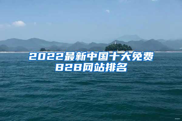 2022最新中国十大免费B2B网站排名