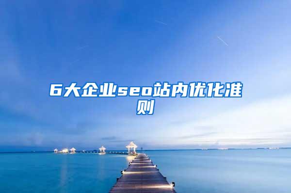 6大企业seo站内优化准则