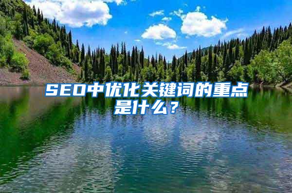 SEO中优化关键词的重点是什么？