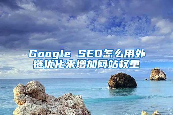 Google SEO怎么用外链优化来增加网站权重