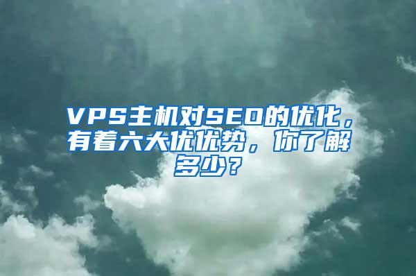 VPS主机对SEO的优化，有着六大优优势，你了解多少？