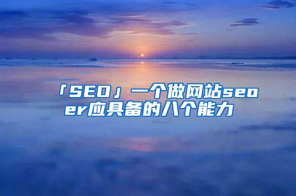 「SEO」一个做网站seoer应具备的八个能力