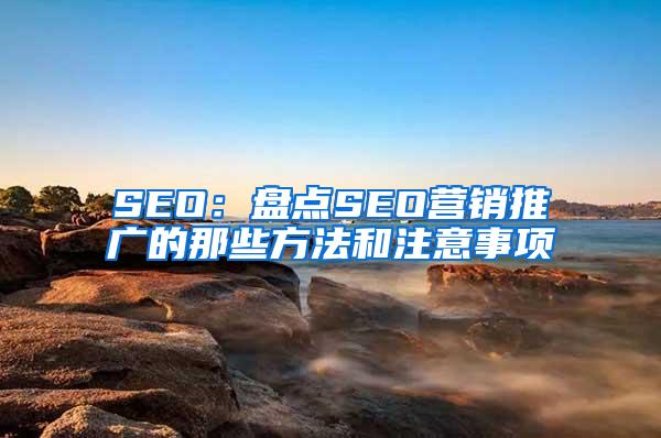 SEO：盘点SEO营销推广的那些方法和注意事项