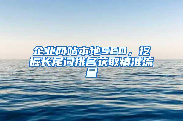 企业网站本地SEO，挖掘长尾词排名获取精准流量