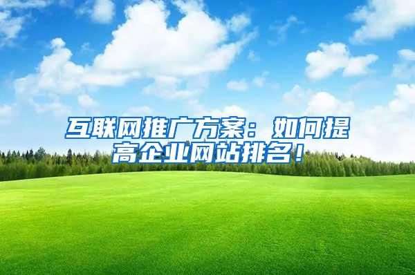 互联网推广方案：如何提高企业网站排名！