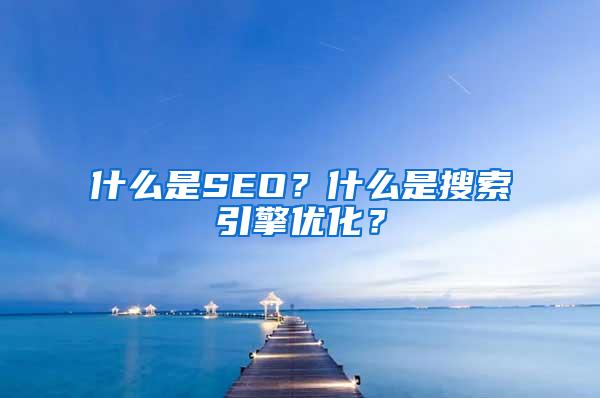 什么是SEO？什么是搜索引擎优化？