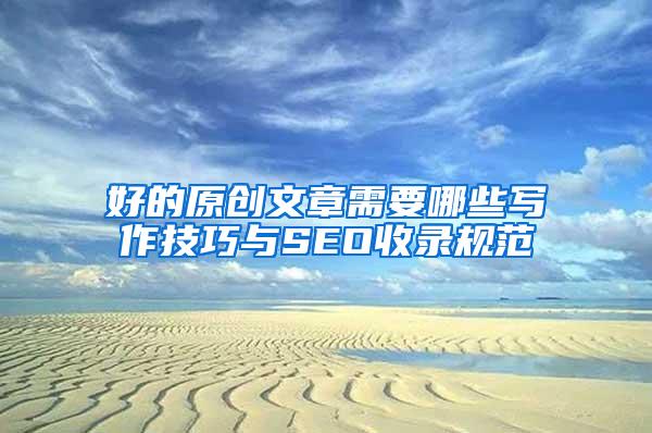 好的原创文章需要哪些写作技巧与SEO收录规范