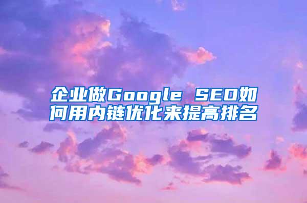 企业做Google SEO如何用内链优化来提高排名