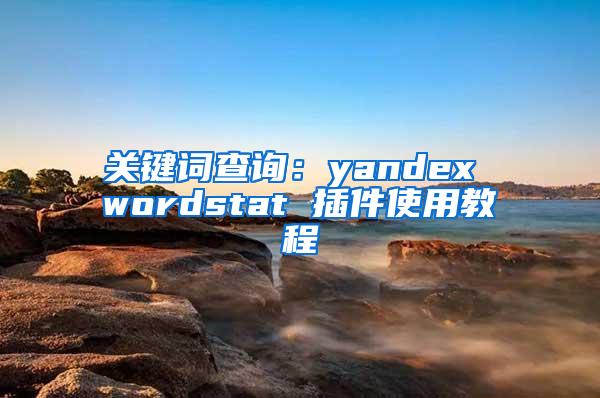 关键词查询：yandex wordstat 插件使用教程