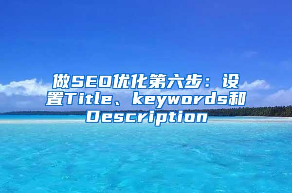 做SEO优化第六步：设置Title、keywords和Description