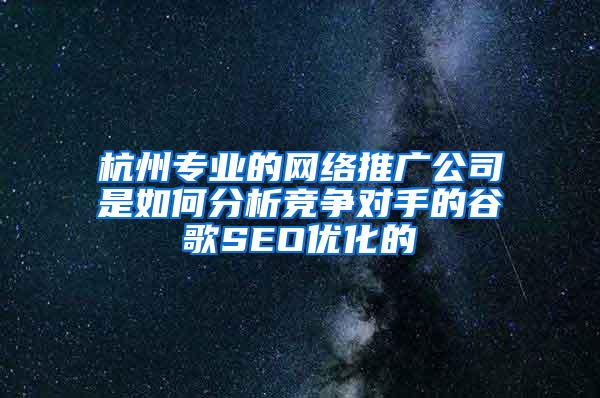 杭州专业的网络推广公司是如何分析竞争对手的谷歌SEO优化的
