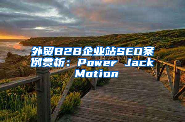 外贸B2B企业站SEO案例赏析：Power Jack Motion