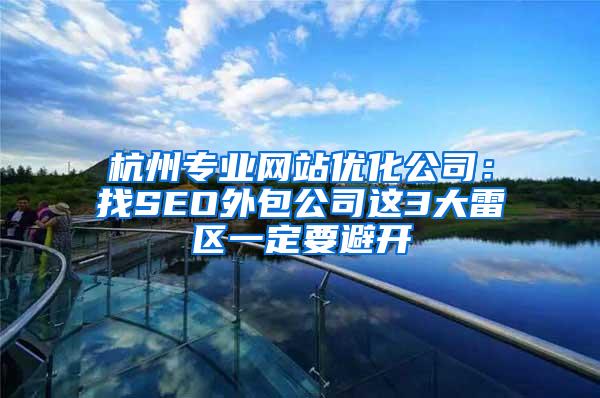 杭州专业网站优化公司：找SEO外包公司这3大雷区一定要避开