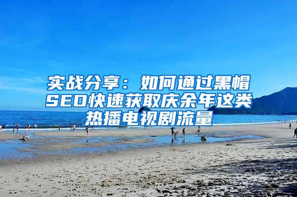 实战分享：如何通过黑帽SEO快速获取庆余年这类热播电视剧流量