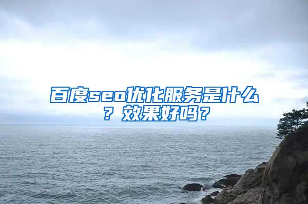 百度seo优化服务是什么？效果好吗？