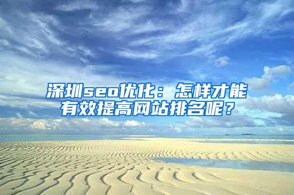 深圳seo优化：怎样才能有效提高网站排名呢？