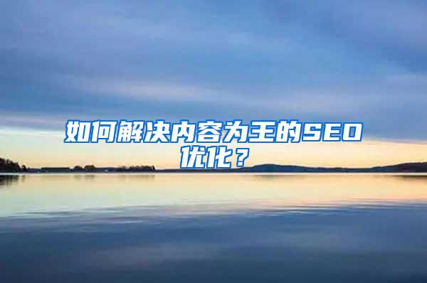 如何解决内容为王的SEO优化？