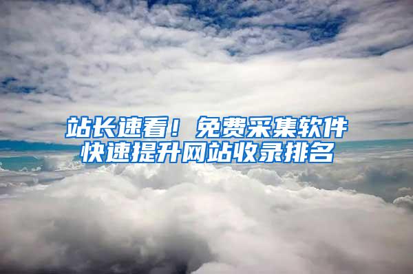 站长速看！免费采集软件快速提升网站收录排名