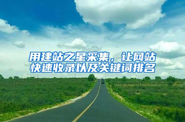 用建站之星采集，让网站快速收录以及关键词排名