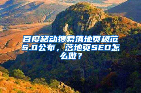 百度移动搜索落地页规范5.0公布，落地页SEO怎么做？