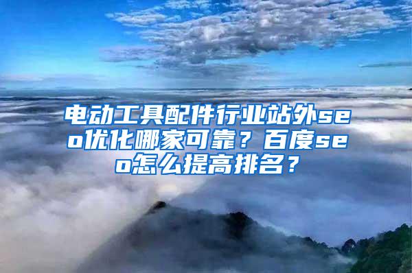 电动工具配件行业站外seo优化哪家可靠？百度seo怎么提高排名？