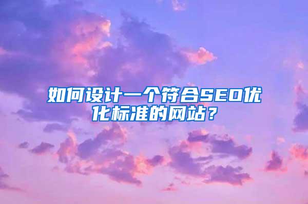 如何设计一个符合SEO优化标准的网站？