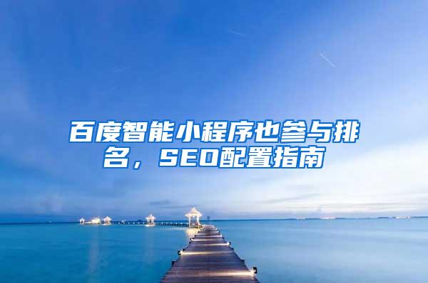 百度智能小程序也参与排名，SEO配置指南