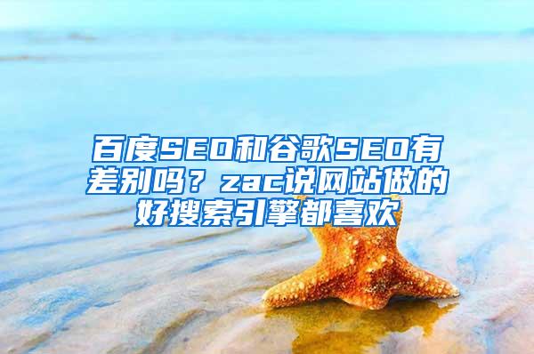 百度SEO和谷歌SEO有差别吗？zac说网站做的好搜索引擎都喜欢