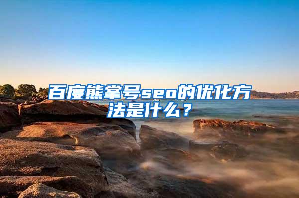 百度熊掌号seo的优化方法是什么？