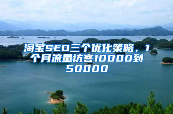 淘宝SEO三个优化策略，1个月流量访客10000到50000
