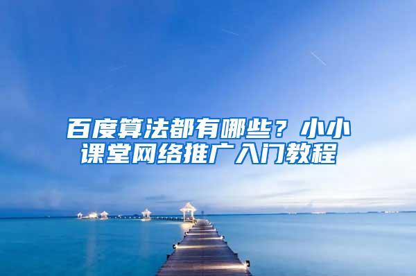 百度算法都有哪些？小小课堂网络推广入门教程