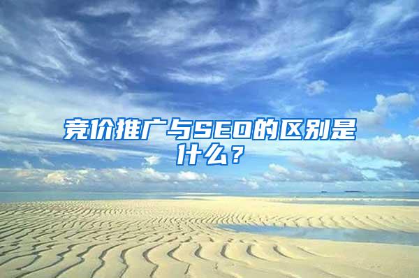 竞价推广与SEO的区别是什么？