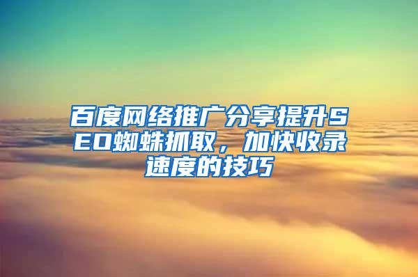 百度网络推广分享提升SEO蜘蛛抓取，加快收录速度的技巧