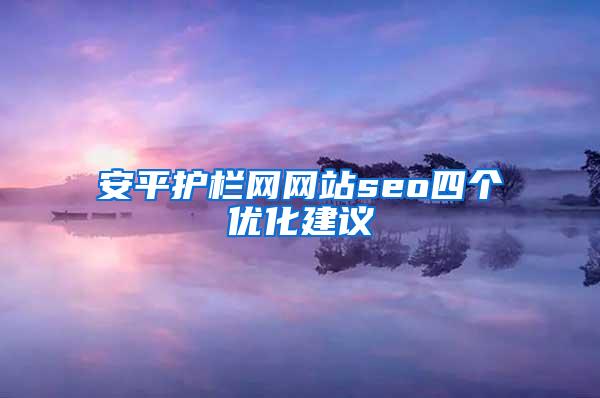 安平护栏网网站seo四个优化建议