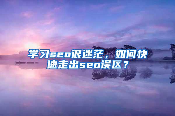 学习seo很迷茫，如何快速走出seo误区？