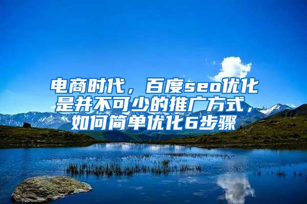 电商时代，百度seo优化是并不可少的推广方式，如何简单优化6步骤