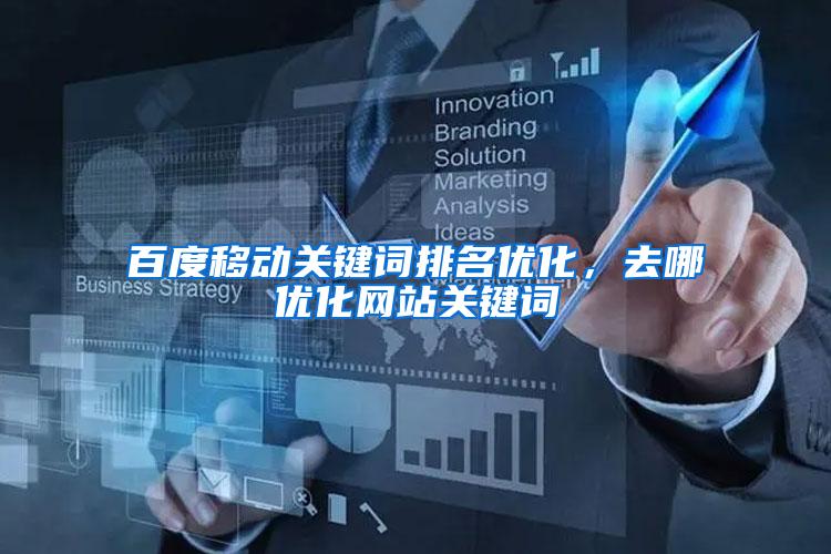 百度移动关键词排名优化，去哪优化网站关键词