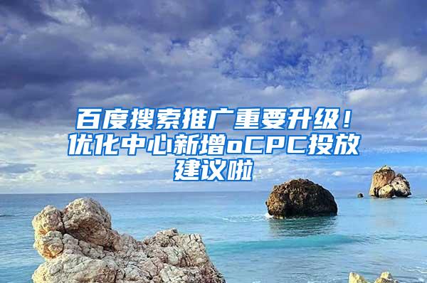 百度搜索推广重要升级！优化中心新增oCPC投放建议啦