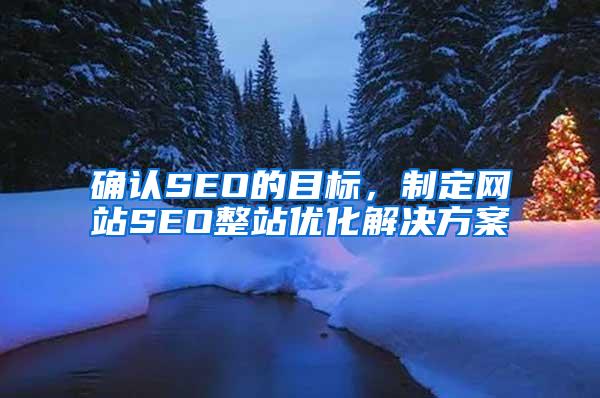 确认SEO的目标，制定网站SEO整站优化解决方案