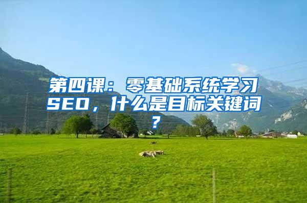 第四课：零基础系统学习SEO，什么是目标关键词？