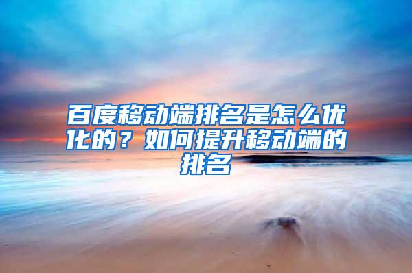 百度移动端排名是怎么优化的？如何提升移动端的排名