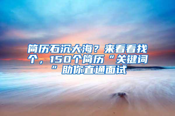 简历石沉大海？来看看找个，150个简历“关键词”助你直通面试