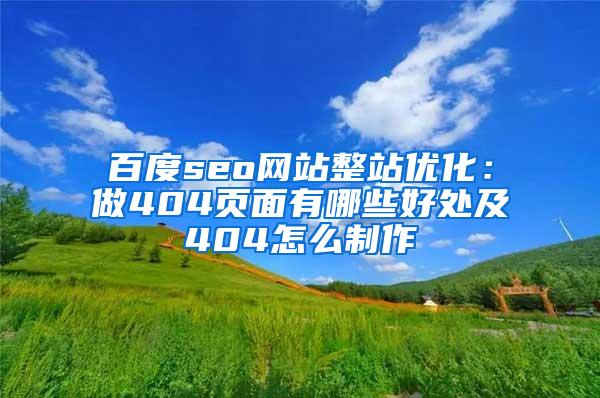 百度seo网站整站优化：做404页面有哪些好处及404怎么制作