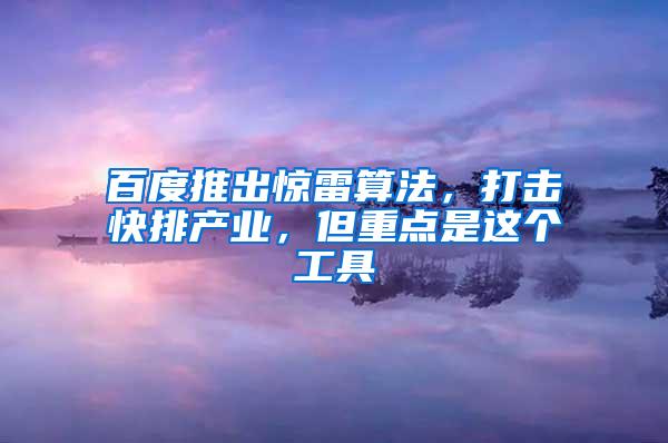 百度推出惊雷算法，打击快排产业，但重点是这个工具