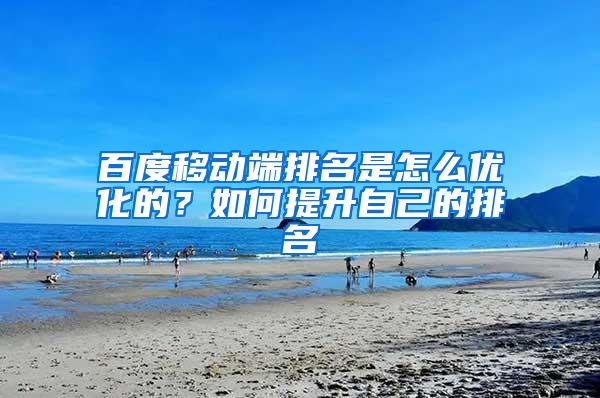 百度移动端排名是怎么优化的？如何提升自己的排名