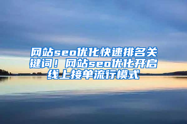 网站seo优化快速排名关键词！网站seo优化开启线上接单流行模式