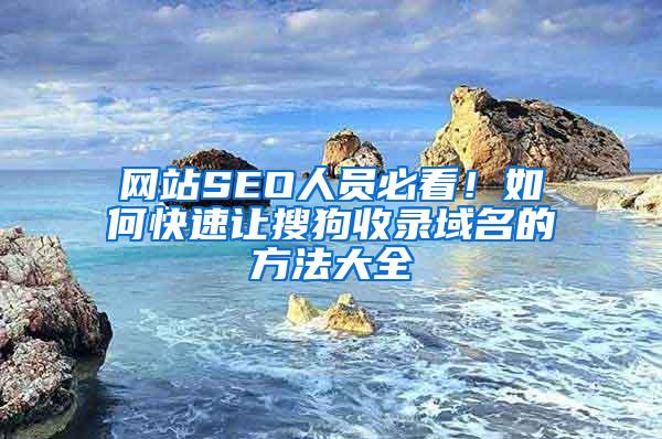 网站SEO人员必看！如何快速让搜狗收录域名的方法大全