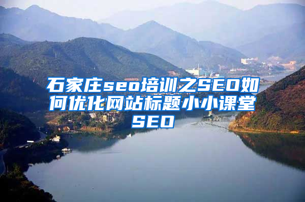 石家庄seo培训之SEO如何优化网站标题小小课堂SEO